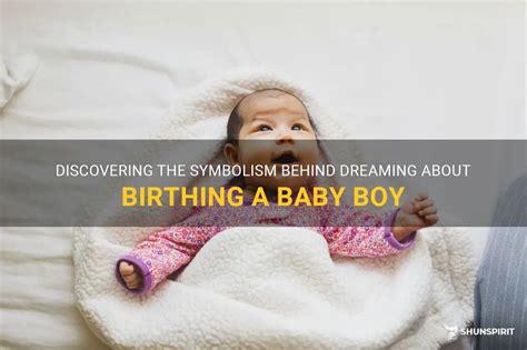 The Symbolism of Giving Birth to a Baby Boy in a Dream
